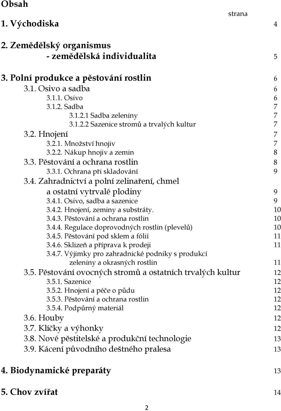 Zahradnictví a polní zelinaření, chmel a ostatní vytrvalé plodiny 9 3.4.1. Osivo, sadba a sazenice 9 3.4.2. Hnojení, zeminy a substráty. 10 3.4.3. Pěstování a ochrana rostlin 10 3.4.4. Regulace doprovodných rostlin (plevelů) 10 3.