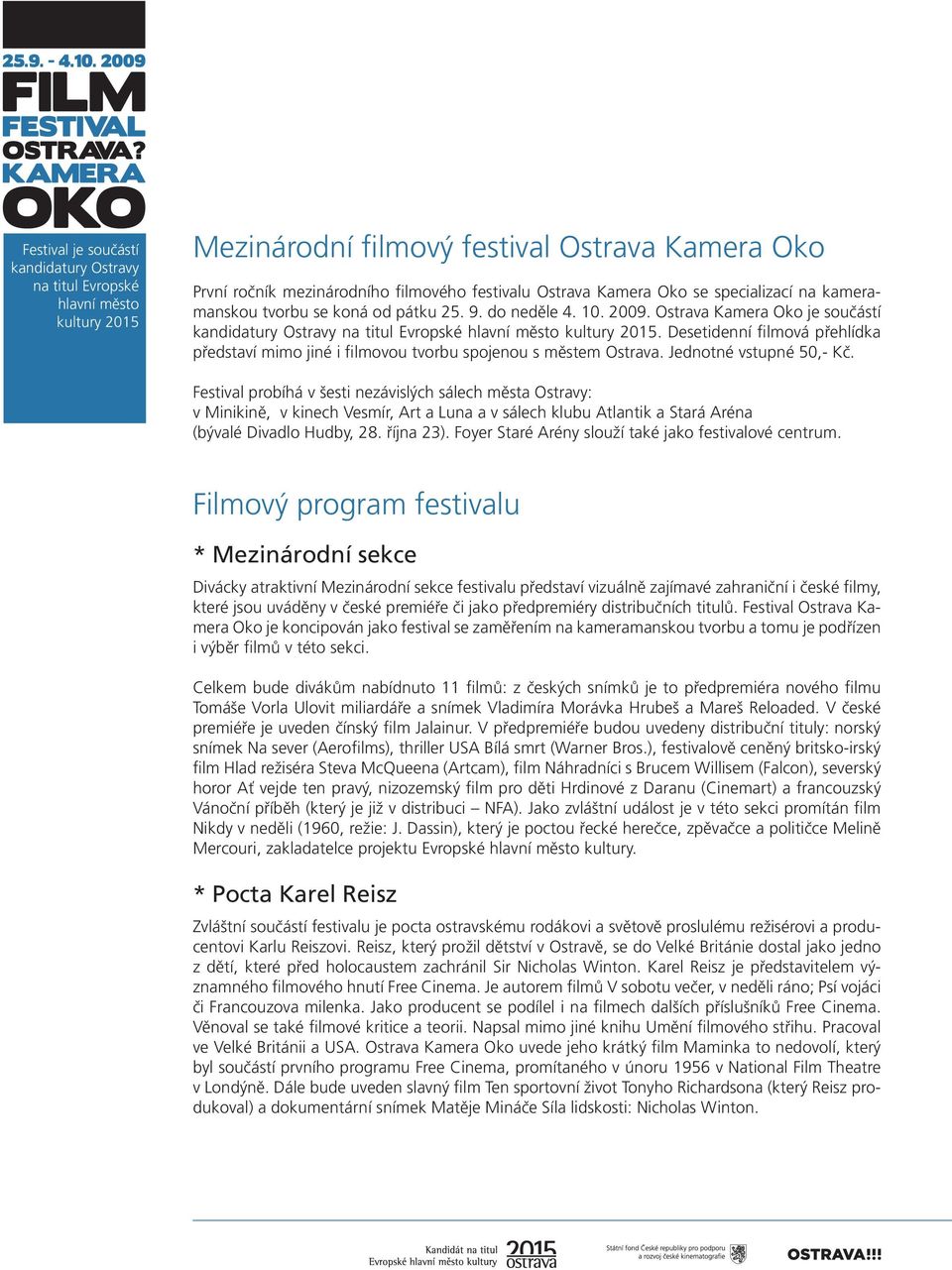 Festival probíhá v šesti nezávislých sálech města Ostravy: v Minikině, v kinech Vesmír, Art a Luna a v sálech klubu Atlantik a Stará Aréna (bývalé Divadlo Hudby, 28. října 23).