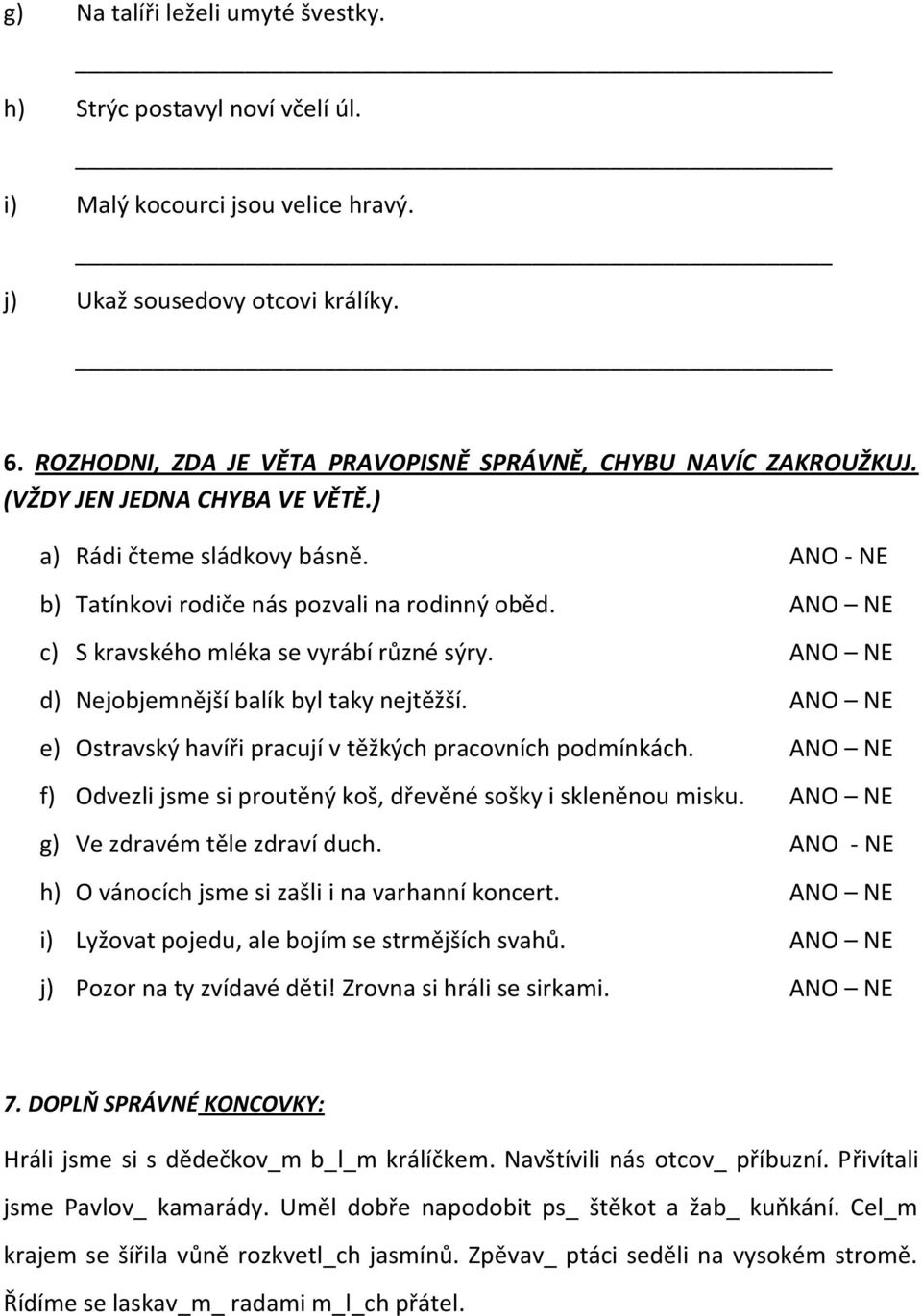 ANO NE c) S kravského mléka se vyrábí různé sýry. ANO NE d) Nejobjemnější balík byl taky nejtěžší. ANO NE e) Ostravský havíři pracují v těžkých pracovních podmínkách.