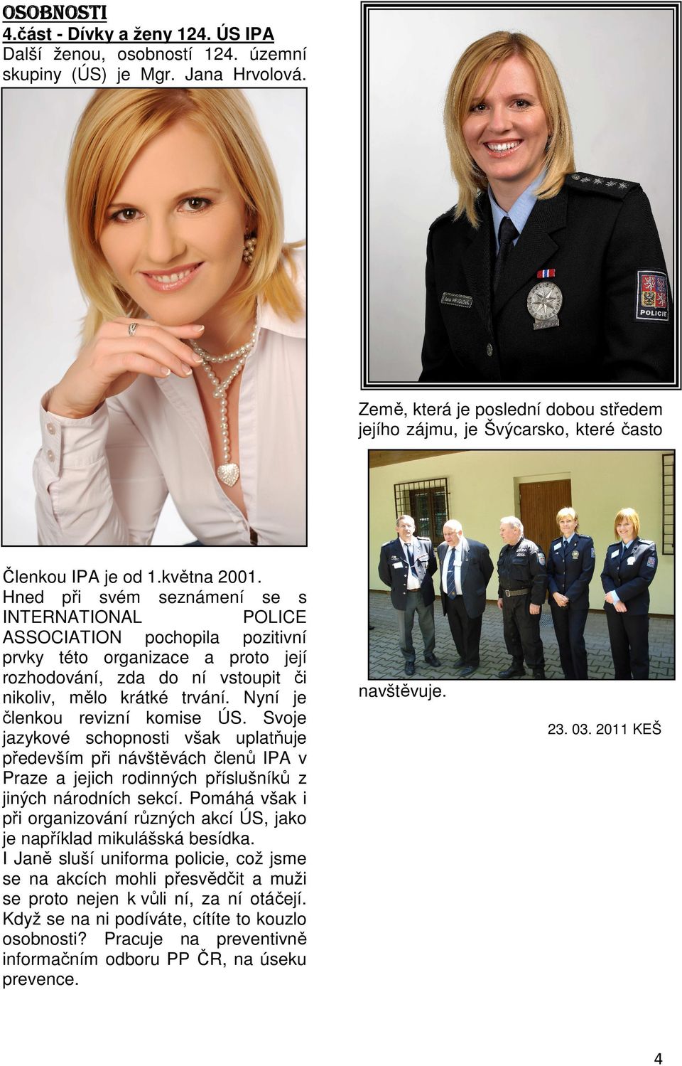 Hned při svém seznámení se s INTERNATIONAL POLICE ASSOCIATION pochopila pozitivní prvky této organizace a proto její rozhodování, zda do ní vstoupit či nikoliv, mělo krátké trvání.