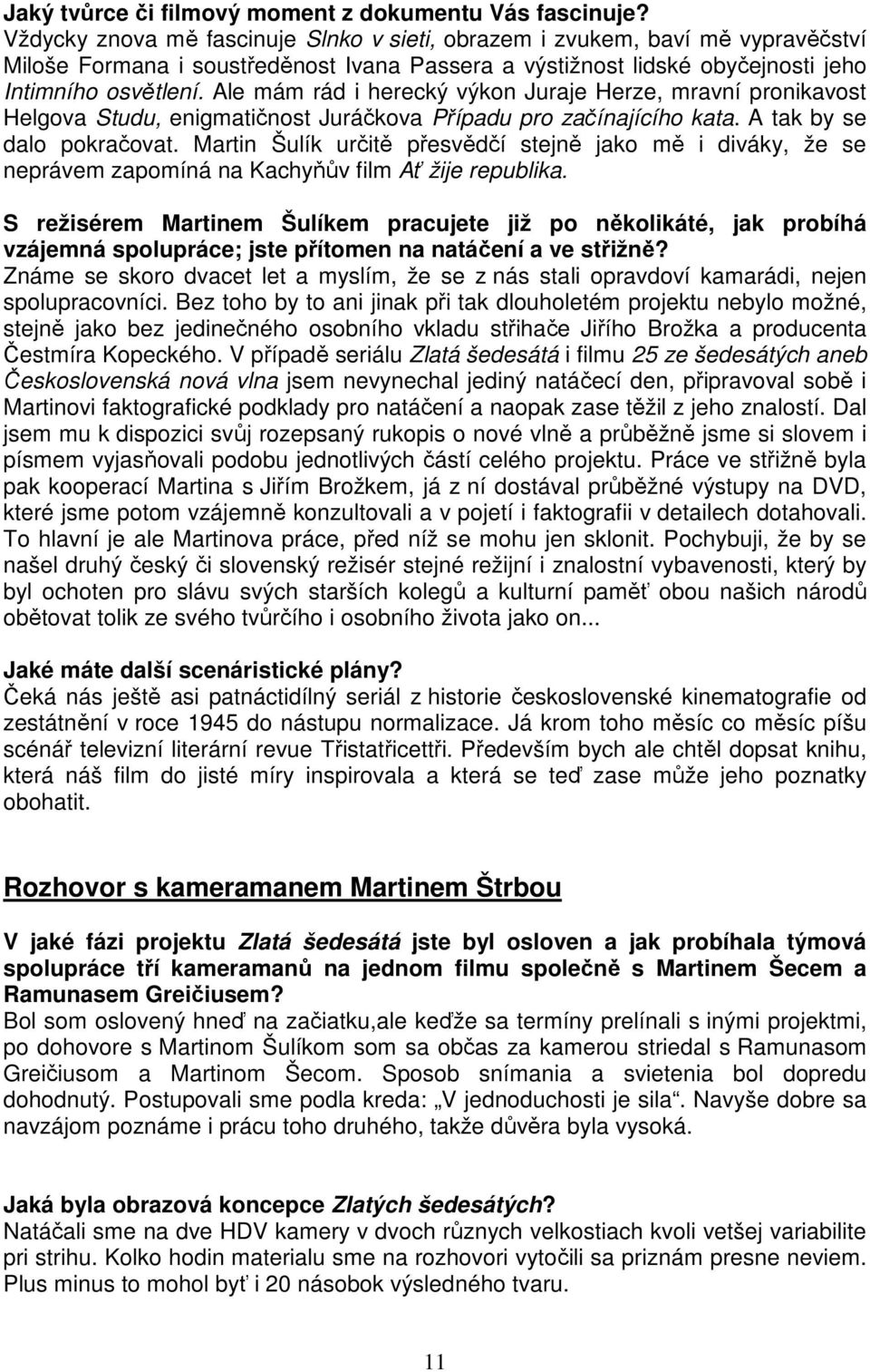 Ale mám rád i herecký výkon Juraje Herze, mravní pronikavost Helgova Studu, enigmatičnost Juráčkova Případu pro začínajícího kata. A tak by se dalo pokračovat.