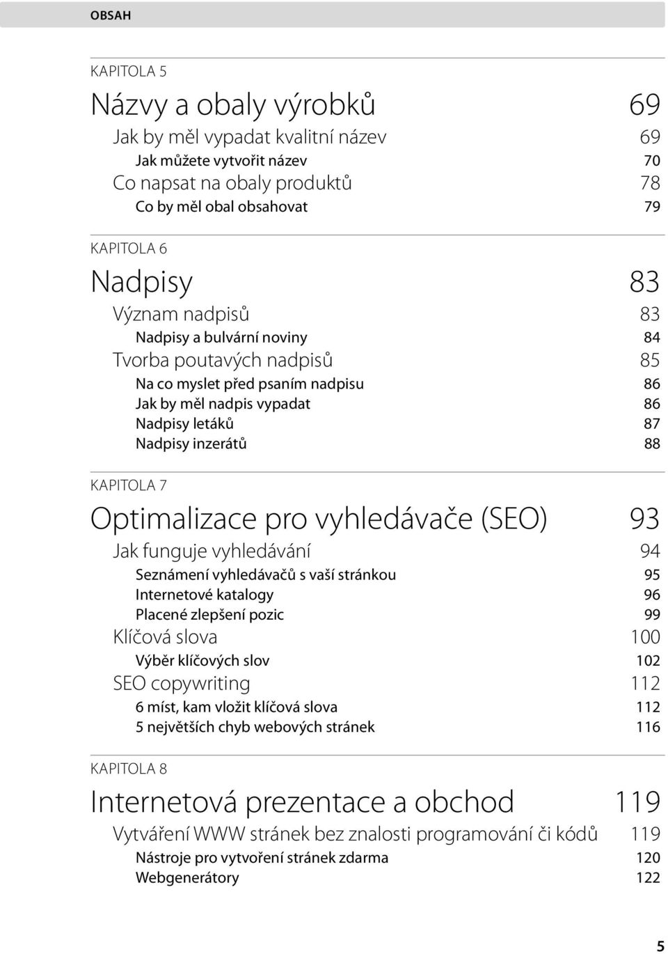 vyhledávače (SEO) 93 Jak funguje vyhledávání 94 Seznámení vyhledávačů s vaší stránkou 95 Internetové katalogy 96 Placené zlepšení pozic 99 Klíčová slova 100 Výběr klíčových slov 102 SEO copywriting