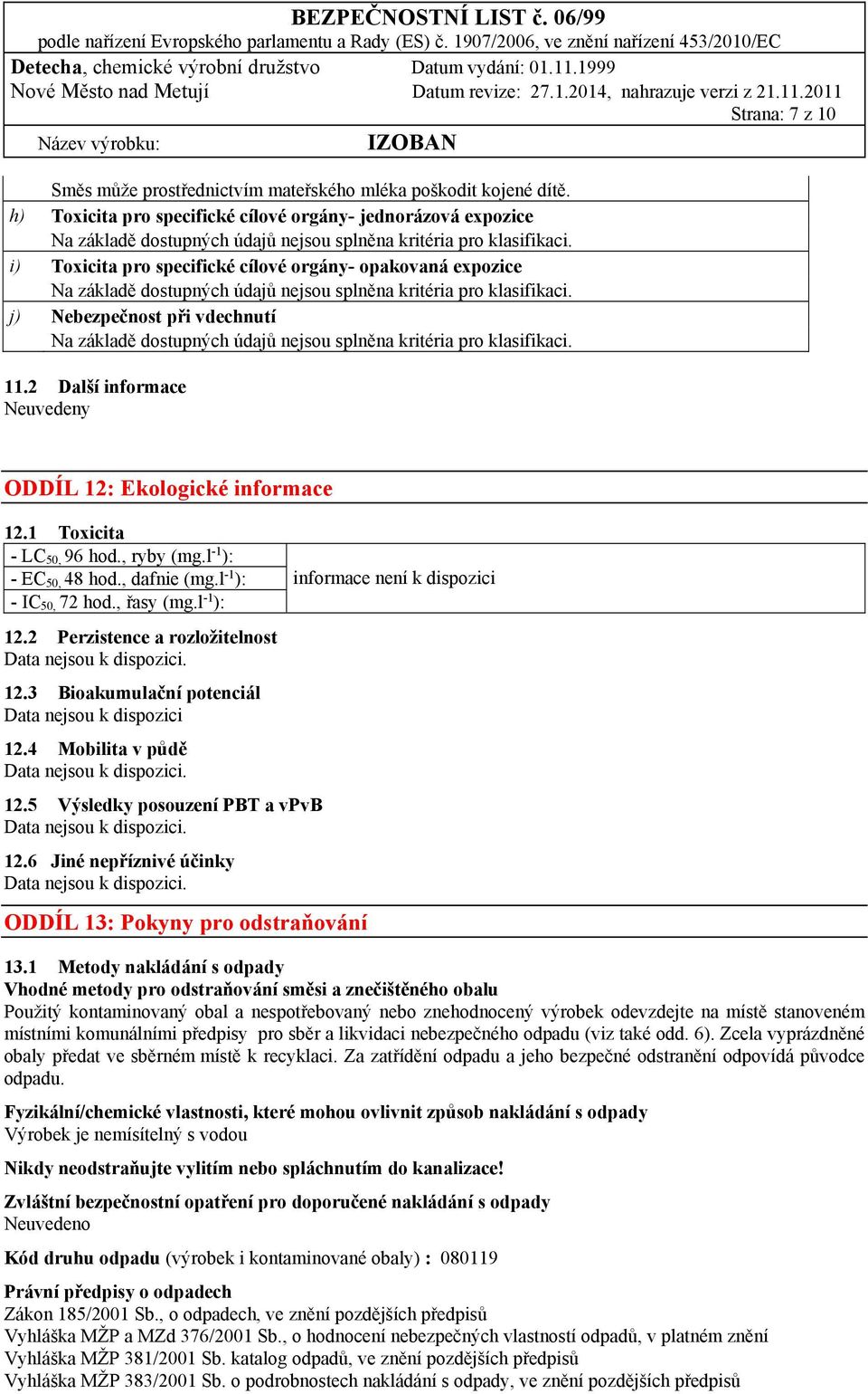 i) Toxicita pro specifické cílové orgány- opakovaná expozice Na základě dostupných údajů nejsou splněna kritéria pro klasifikaci.