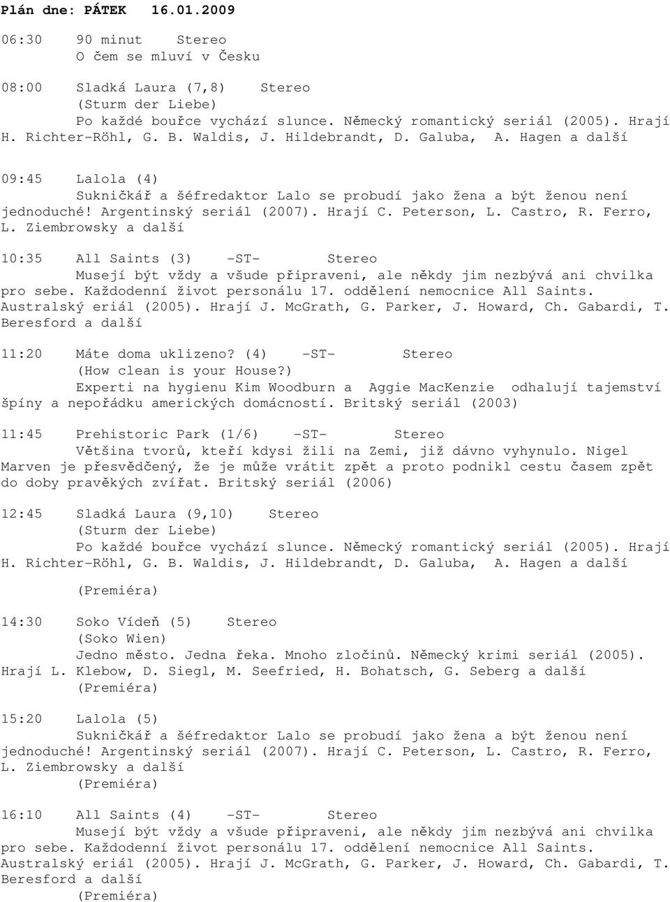 Howard, Ch. Gabardi, T. Beresford a další 11:20 Máte doma uklizeno? (4) -ST- Stereo 11:45 Prehistoric Park (1/6) -ST- Stereo Většina tvorů, kteří kdysi žili na Zemi, již dávno vyhynulo.