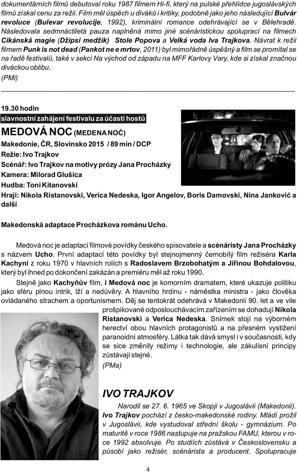 Následovala sedmnáctiletá pauza naplnìná mimo jiné scénáristickou spoluprací na filmech Cikánská magie (Džipsi medžik) Stole Popova a Velká voda Iva Trajkova.