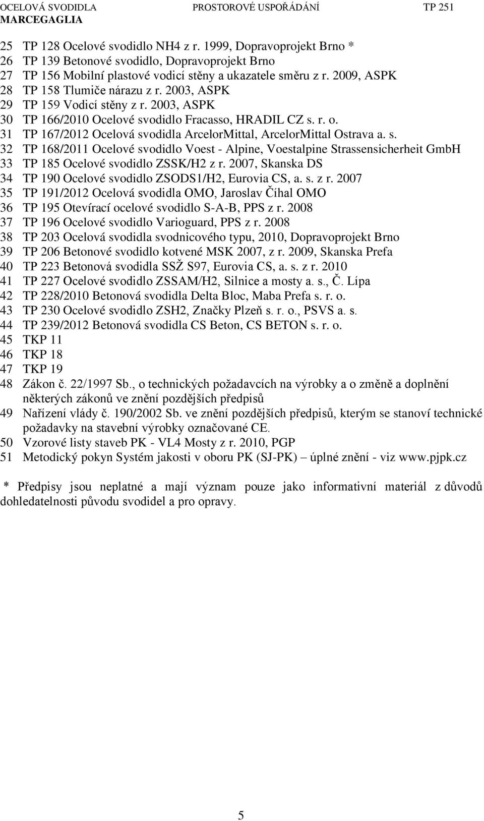 31 TP 167/2012 Ocelová svodidla ArcelorMittal, ArcelorMittal Ostrava a. s. 32 TP 168/2011 Ocelové svodidlo Voest - Alpine, Voestalpine Strassensicherheit GmbH 33 TP 185 Ocelové svodidlo ZSSK/H2 z r.