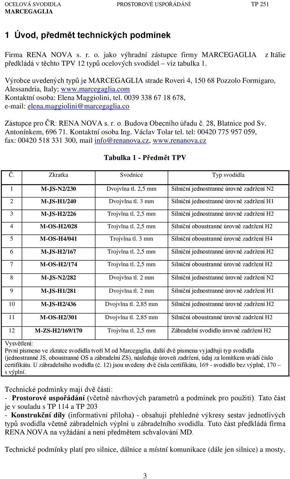 0039 338 67 18 678, e-mail: elena.maggiolini@marcegaglia.co Zástupce pro ČR: RENů NOVů s. r. o. Budova Obecního ú adu č. ŇŘ, Blatnice pod Sv. Antonínkem, 696 71. Kontaktní osoba Ing. Václav Tolar tel.