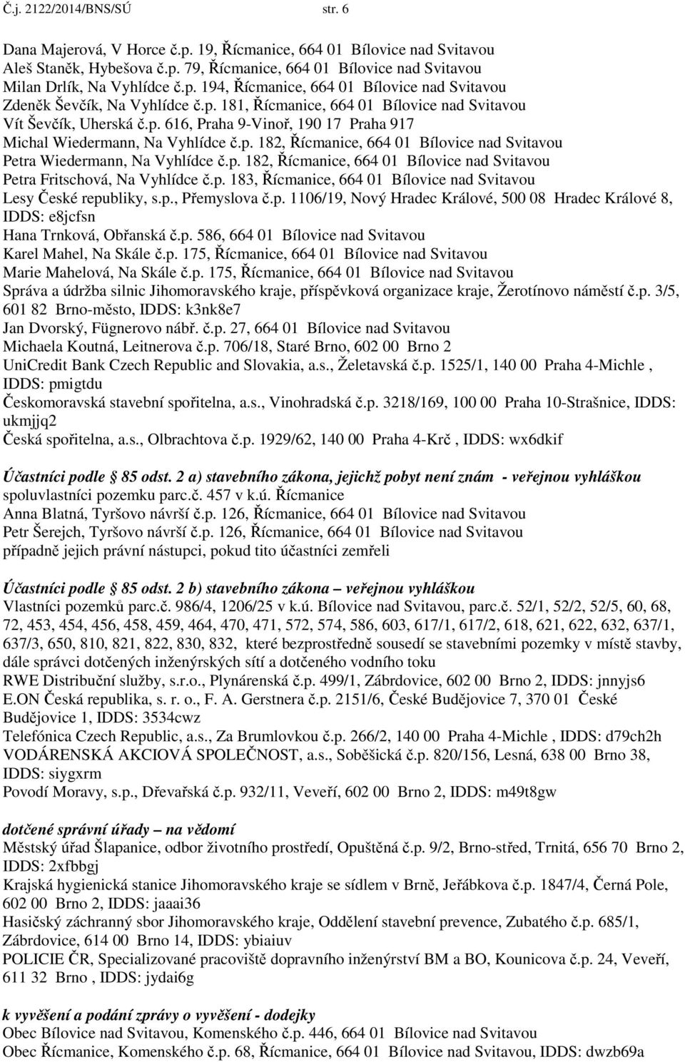 p. 182, Řícmanice, 664 01 Bílovice nad Svitavou Petra Wiedermann, Na Vyhlídce č.p. 182, Řícmanice, 664 01 Bílovice nad Svitavou Petra Fritschová, Na Vyhlídce č.p. 183, Řícmanice, 664 01 Bílovice nad Svitavou Lesy České republiky, s.