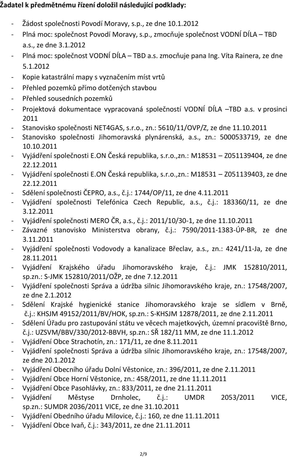 2012 - Plná moc: společnost VODNÍ DÍLA TBD a.s. zmocňuje pana Ing. Víta Rainera, ze dne 5.1.2012 - Kopie katastrální mapy s vyznačením míst vrtů - Přehled pozemků přímo dotčených stavbou - Přehled sousedních pozemků - Projektová dokumentace vypracovaná společností VODNÍ DÍLA TBD a.