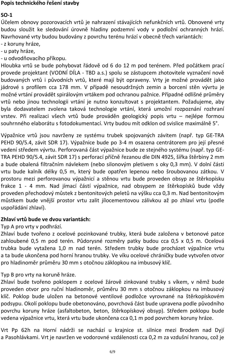 Navrhované vrty budou budovány z povrchu terénu hrází v obecně třech variantách: - z koruny hráze, - u paty hráze, - u odvodňovacího příkopu.