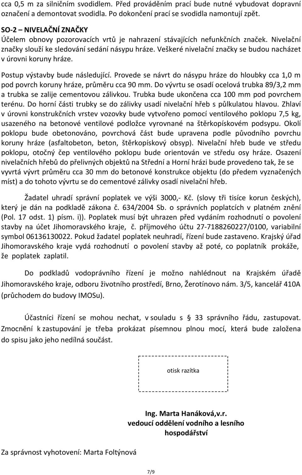 Veškeré nivelační značky se budou nacházet v úrovni koruny hráze. Postup výstavby bude následující. Provede se návrt do násypu hráze do hloubky cca 1,0 m pod povrch koruny hráze, průměru cca 90 mm.