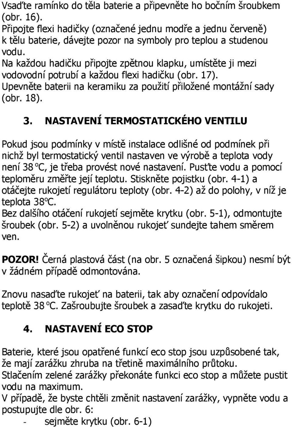 Na každou hadičku připojte zpětnou klapku, umístěte ji mezi vodovodní potrubí a každou flexi hadičku (obr. 17). Upevněte baterii na keramiku za použití přiložené montážní sady (obr. 18). 3.