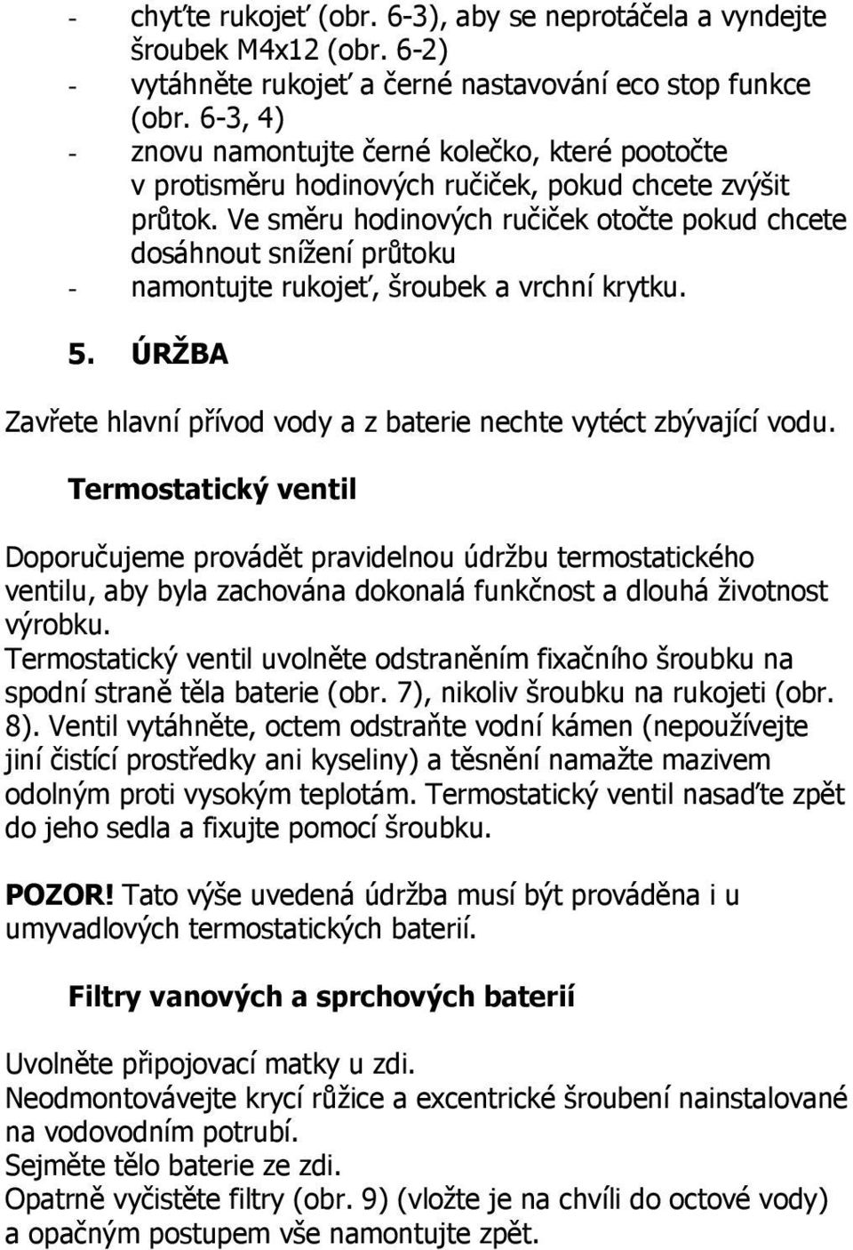 Ve směru hodinových ručiček otočte pokud chcete dosáhnout snížení průtoku - namontujte rukojeť, šroubek a vrchní krytku. 5. ÚRŽBA Zavřete hlavní přívod vody a z baterie nechte vytéct zbývající vodu.