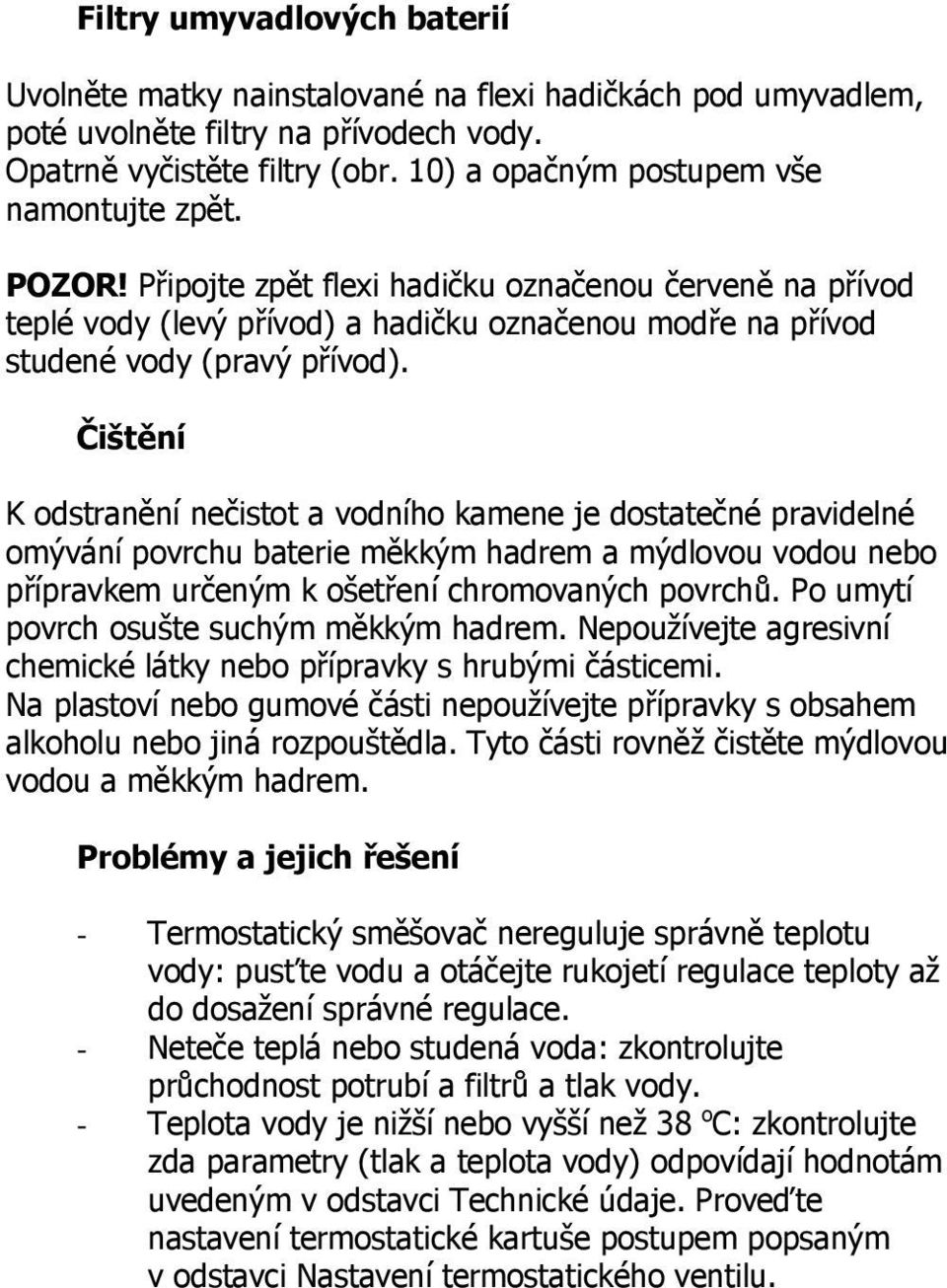 Čištění K odstranění nečistot a vodního kamene je dostatečné pravidelné omývání povrchu baterie měkkým hadrem a mýdlovou vodou nebo přípravkem určeným k ošetření chromovaných povrchů.