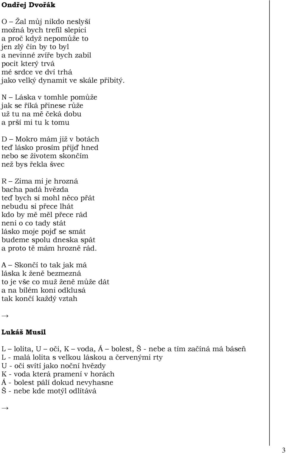 N Láska v tomhle pomůže jak se říká přinese růže už tu na mě čeká dobu a prší mi tu k tomu D Mokro mám již v botách teď lásko prosím přijď hned nebo se životem skončím než bys řekla švec R Zima mi je