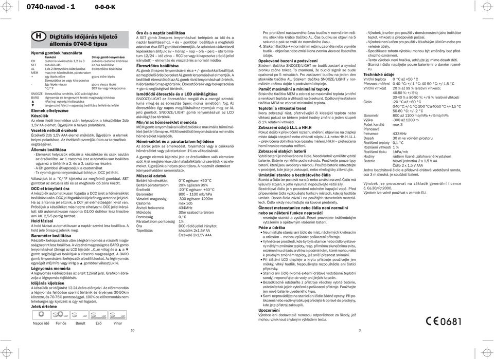 páratartalom + egy lépés előre gyors előre lépés Ébresztőóra be vagy kikapcsolva - Egy lépés vissza gyors vissza lépés DCF be vagy kikapcsolva SNOOZE ébresztőóra ismétlés, LCD alávilágítása BARO