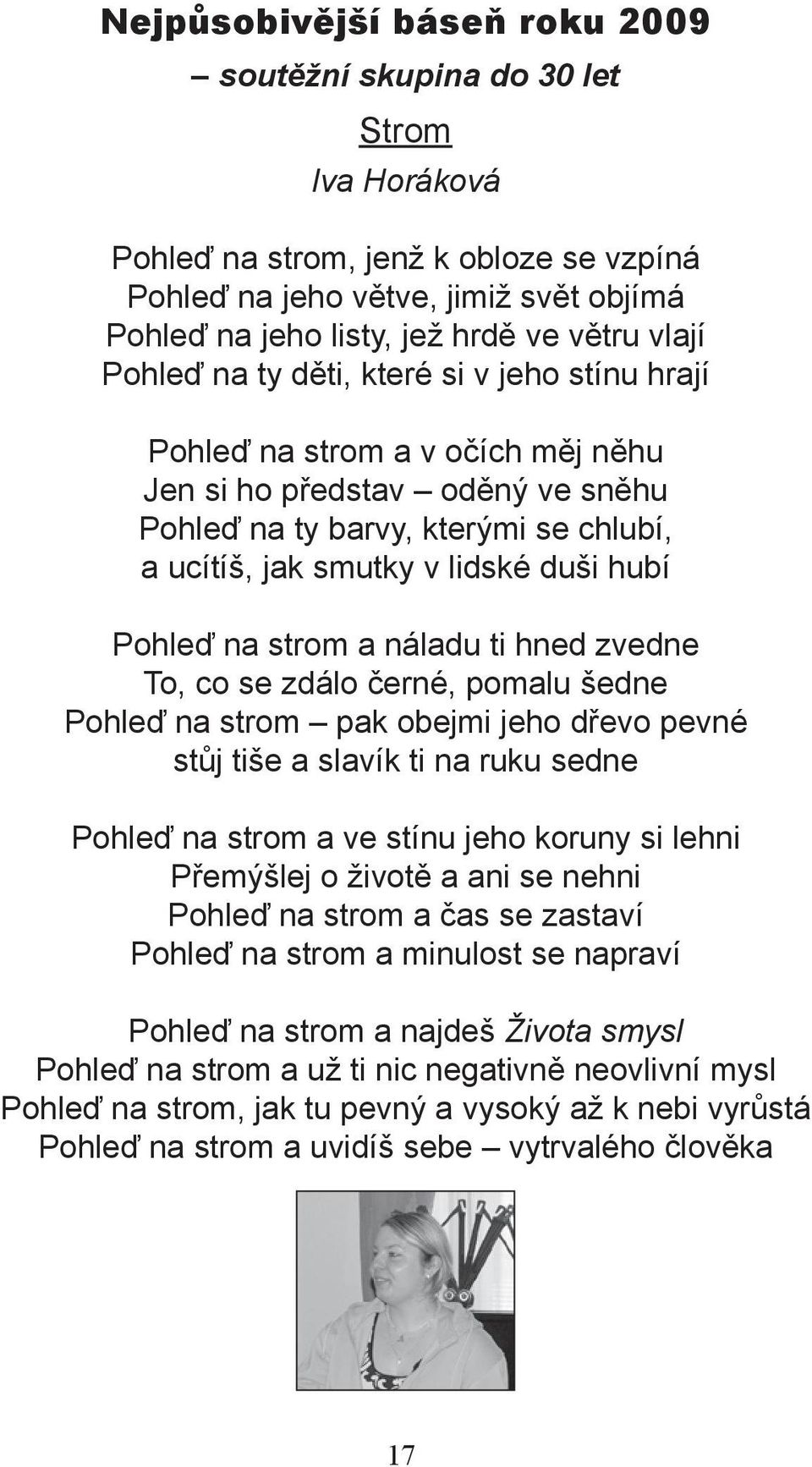 hubí Pohleď na strom a náladu ti hned zvedne To, co se zdálo černé, pomalu šedne Pohleď na strom pak obejmi jeho dřevo pevné stůj tiše a slavík ti na ruku sedne Pohleď na strom a ve stínu jeho koruny