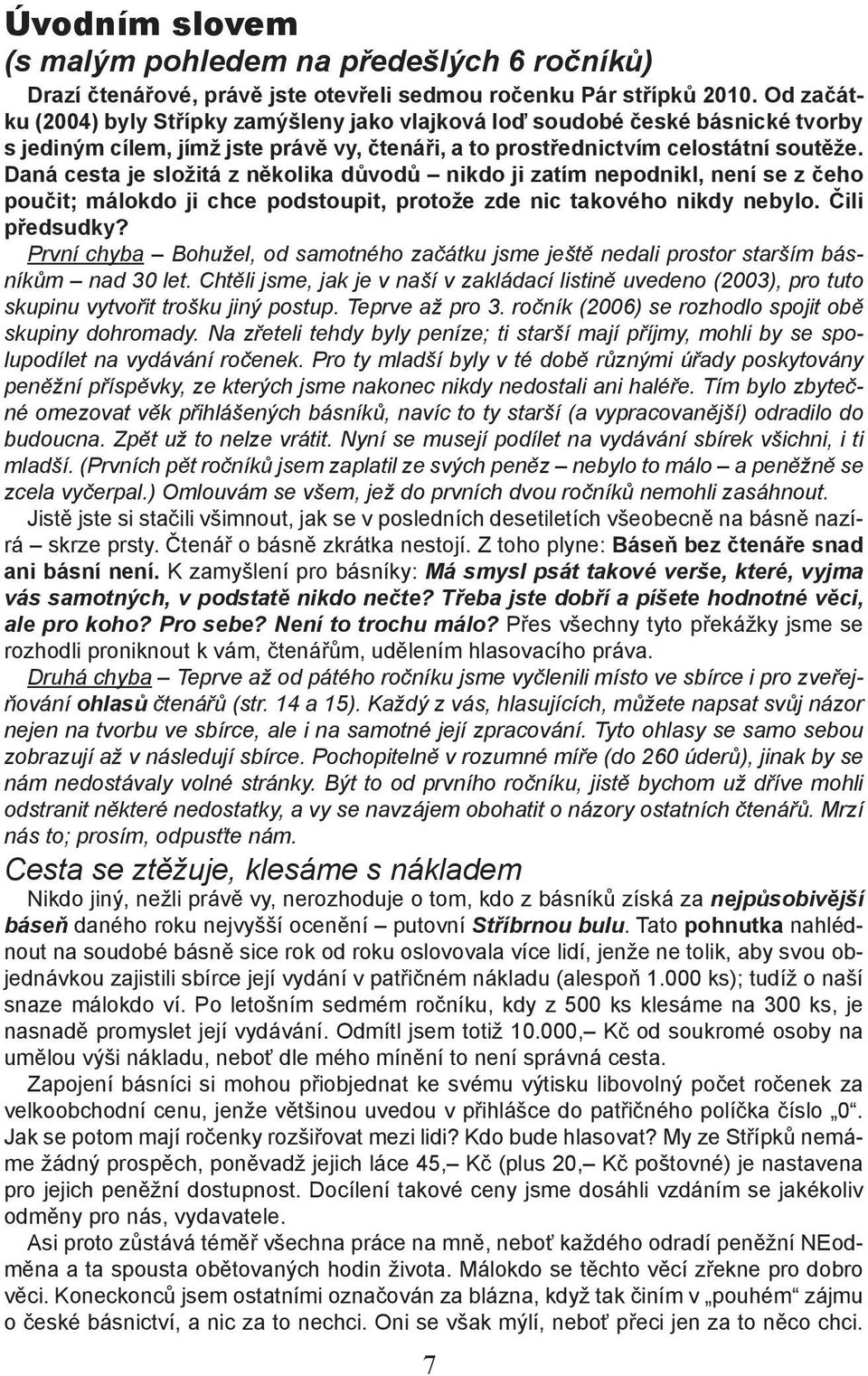 Daná cesta je složitá z několika důvodů nikdo ji zatím nepodnikl, není se z čeho poučit; málokdo ji chce podstoupit, protože zde nic takového nikdy nebylo. Čili předsudky?