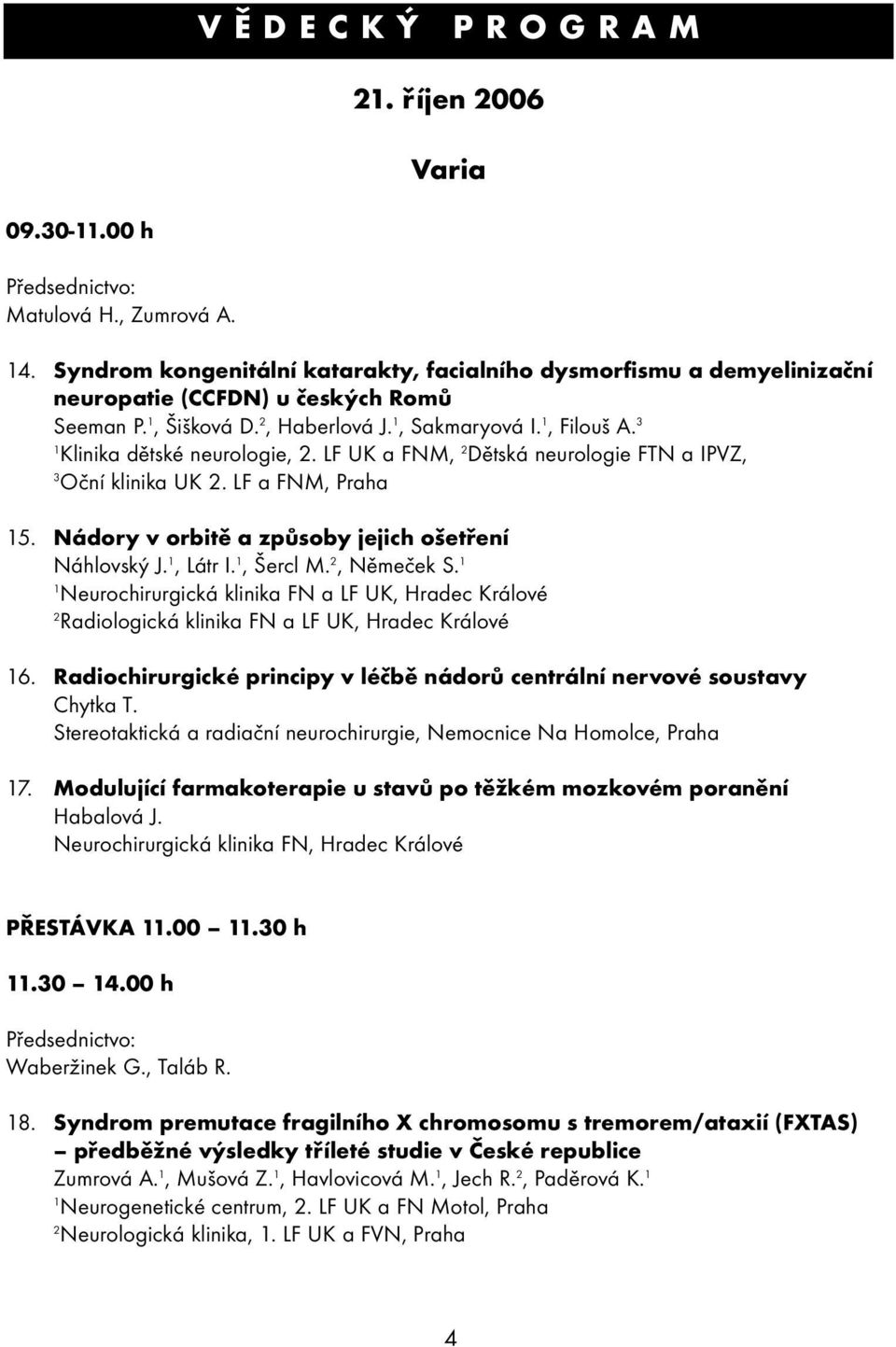 LF UK a FNM, Dětská neurologie FTN a IPVZ, 3 Oční klinika UK. LF a FNM, Praha 5. Nádory v orbitě a způsoby jejich ošetření Náhlovský J., Látr I., Šercl M., Němeček S.