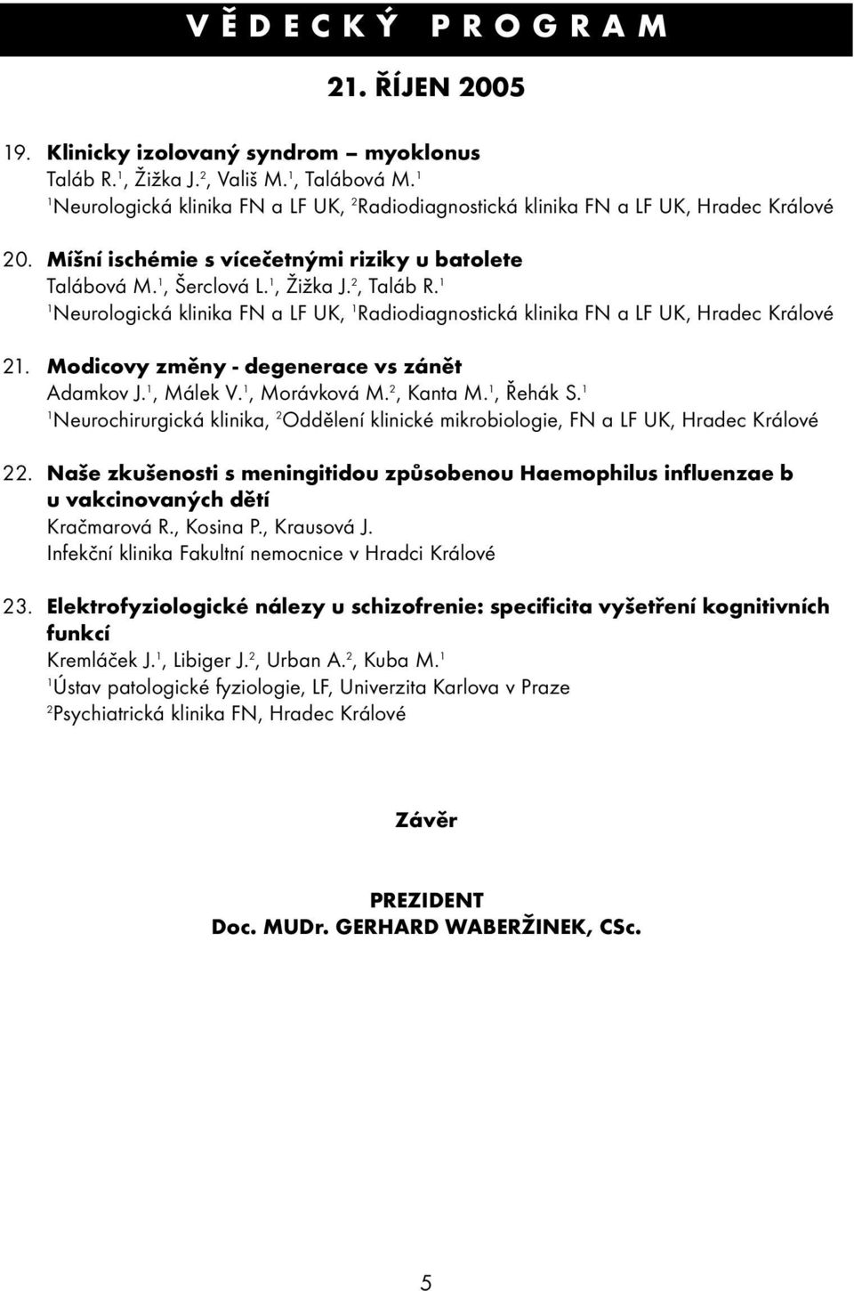 Modicovy změny - degenerace vs zánět Adamkov J., Málek V., Morávková M., Kanta M., Řehák S. Neurochirurgická klinika, Oddělení klinické mikrobiologie, FN a LF UK, Hradec Králové.