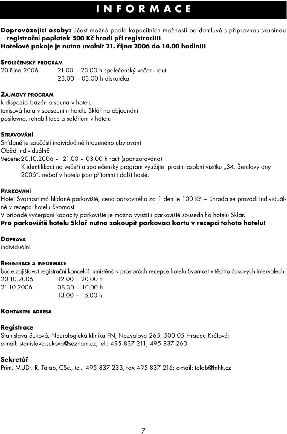 00 h diskotéka ZÁJMOVÝ PROGRAM k dispozici bazén a sauna v hotelu tenisová hala v sousedním hotelu Sklář na objednání posilovna, rehabilitace a solárium v hotelu STRAVOVÁNÍ Snídaně je součástí