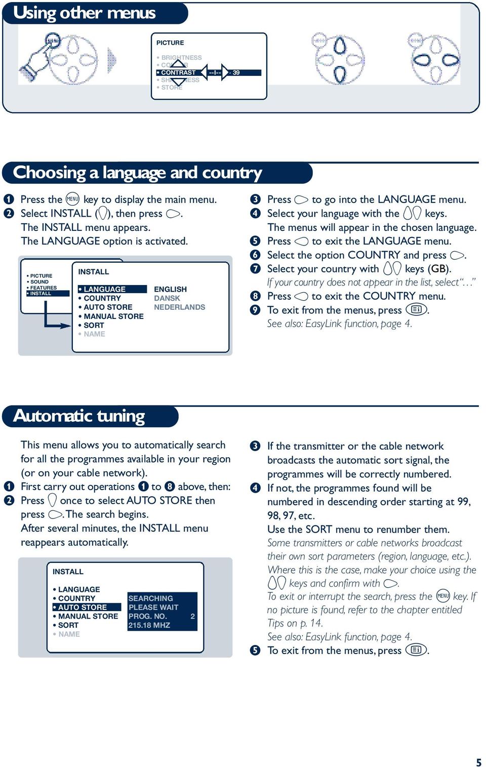 PICTURE SOUND FEATURES INSTALL INSTALL LANGUAGE COUNTRY AUTO STORE MANUAL STORE SORT N A M E ENGLISH DANSK NEDERLANDS Press L to go into the LANGUAGE menu. Select your language with the I J keys.