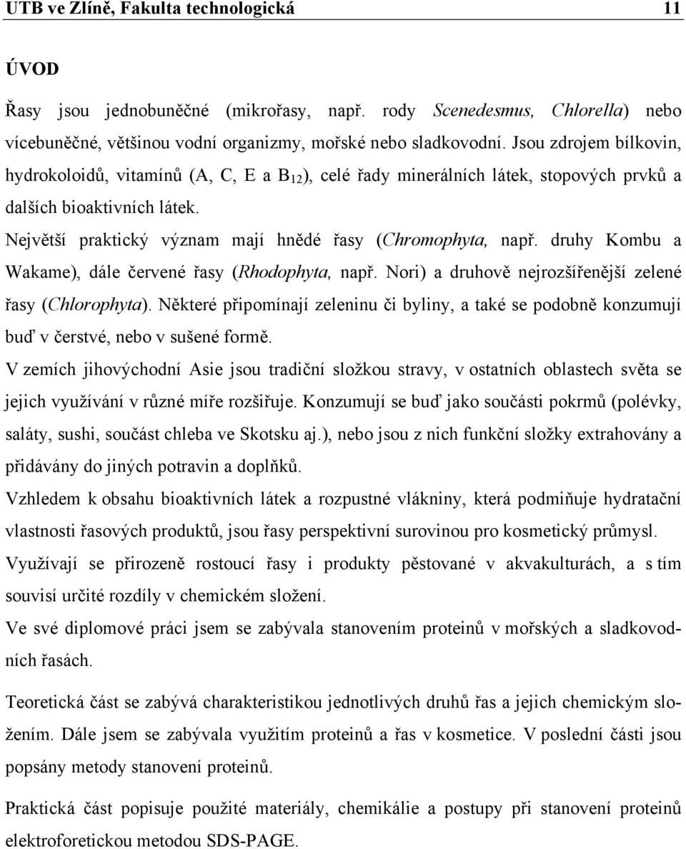 Největší praktický význam mají hnědé řasy (Chromophyta, např. druhy Kombu a Wakame), dále červené řasy (Rhodophyta, např. Nori) a druhově nejrozšířenější zelené řasy (Chlorophyta).