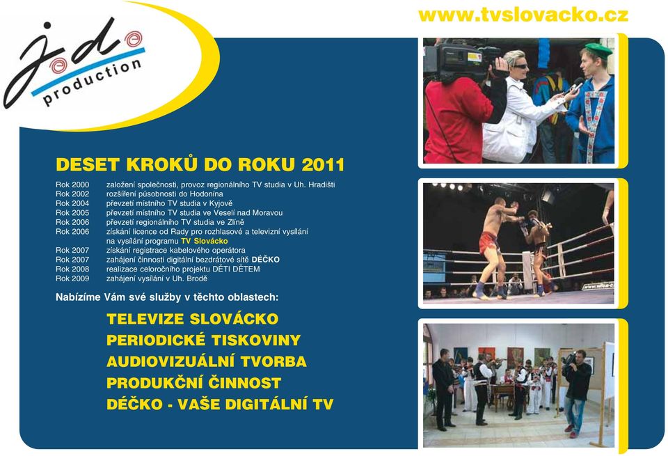 regionálního TV studia ve Zlíně Rok 2006 získání licence od Rady pro rozhlasové a televizní vysílání na vysílání programu TV Slovácko Rok 2007 získání registrace kabelového operátora