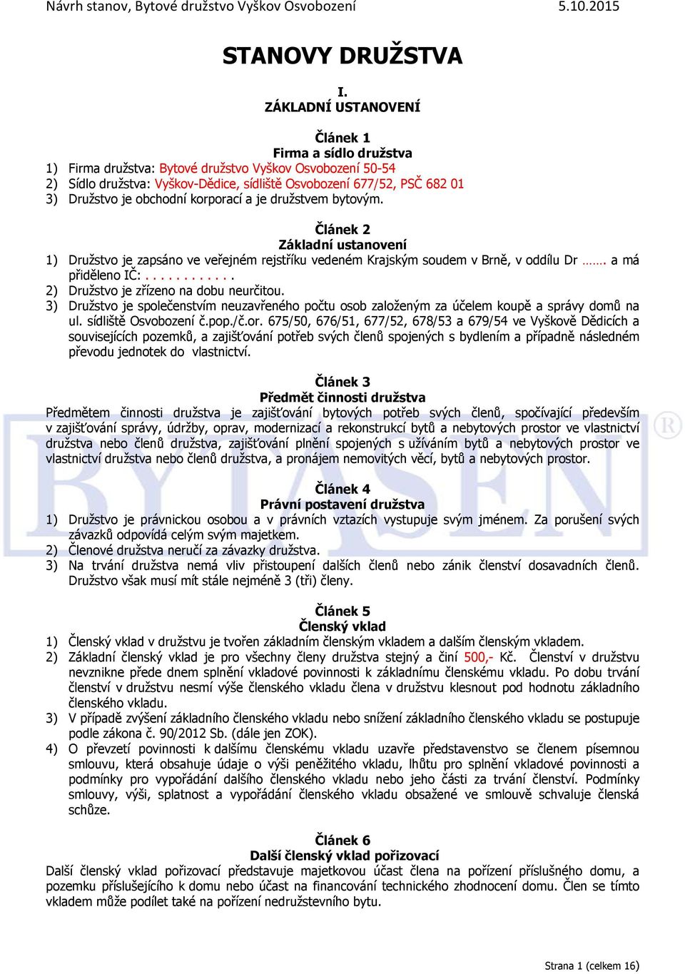 obchodní korporací a je družstvem bytovým. Článek 2 Základní ustanovení 1) Družstvo je zapsáno ve veřejném rejstříku vedeném Krajským soudem v Brně, v oddílu Dr. a má přiděleno IČ:.