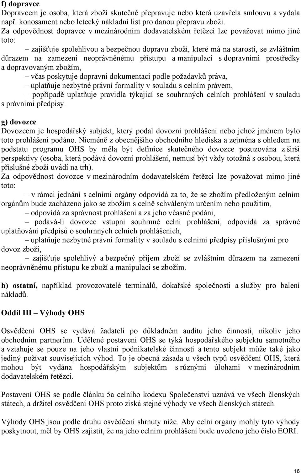 neoprávněnému přístupu a manipulaci s dopravními prostředky a dopravovaným zbožím, včas poskytuje dopravní dokumentaci podle požadavků práva, uplatňuje nezbytné právní formality v souladu s celním