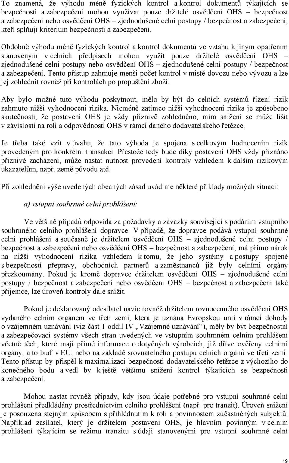 Obdobně výhodu méně fyzických kontrol a kontrol dokumentů ve vztahu k jiným opatřením stanoveným v celních předpisech mohou využít pouze držitelé osvědčení OHS zjednodušené celní postupy nebo