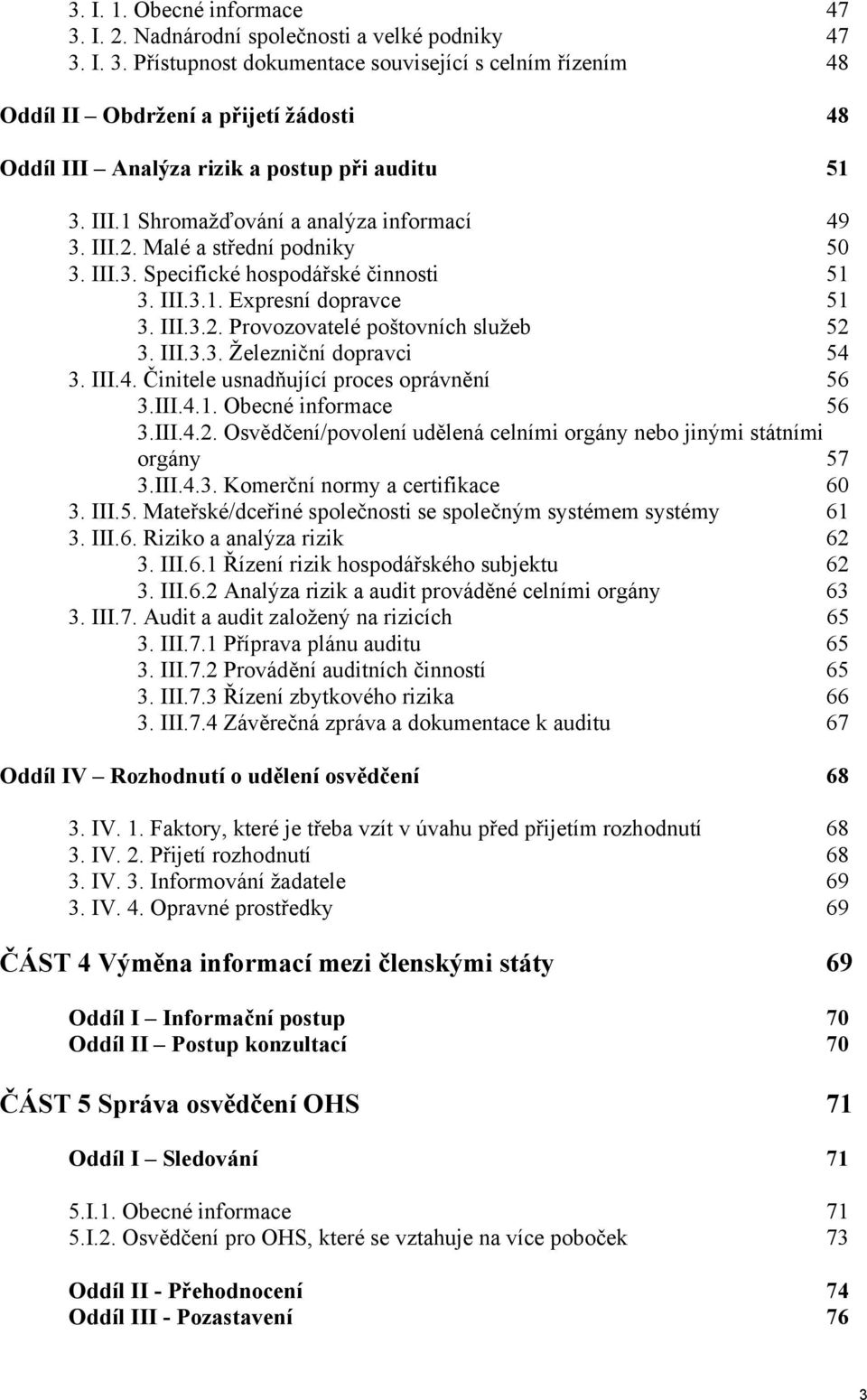 III.3.3. Železniční dopravci 54 3. III.4. Činitele usnadňující proces oprávnění 56 3.III.4.1. Obecné informace 56 3.III.4.2. Osvědčení/povolení udělená celními orgány nebo jinými státními orgány 57 3.