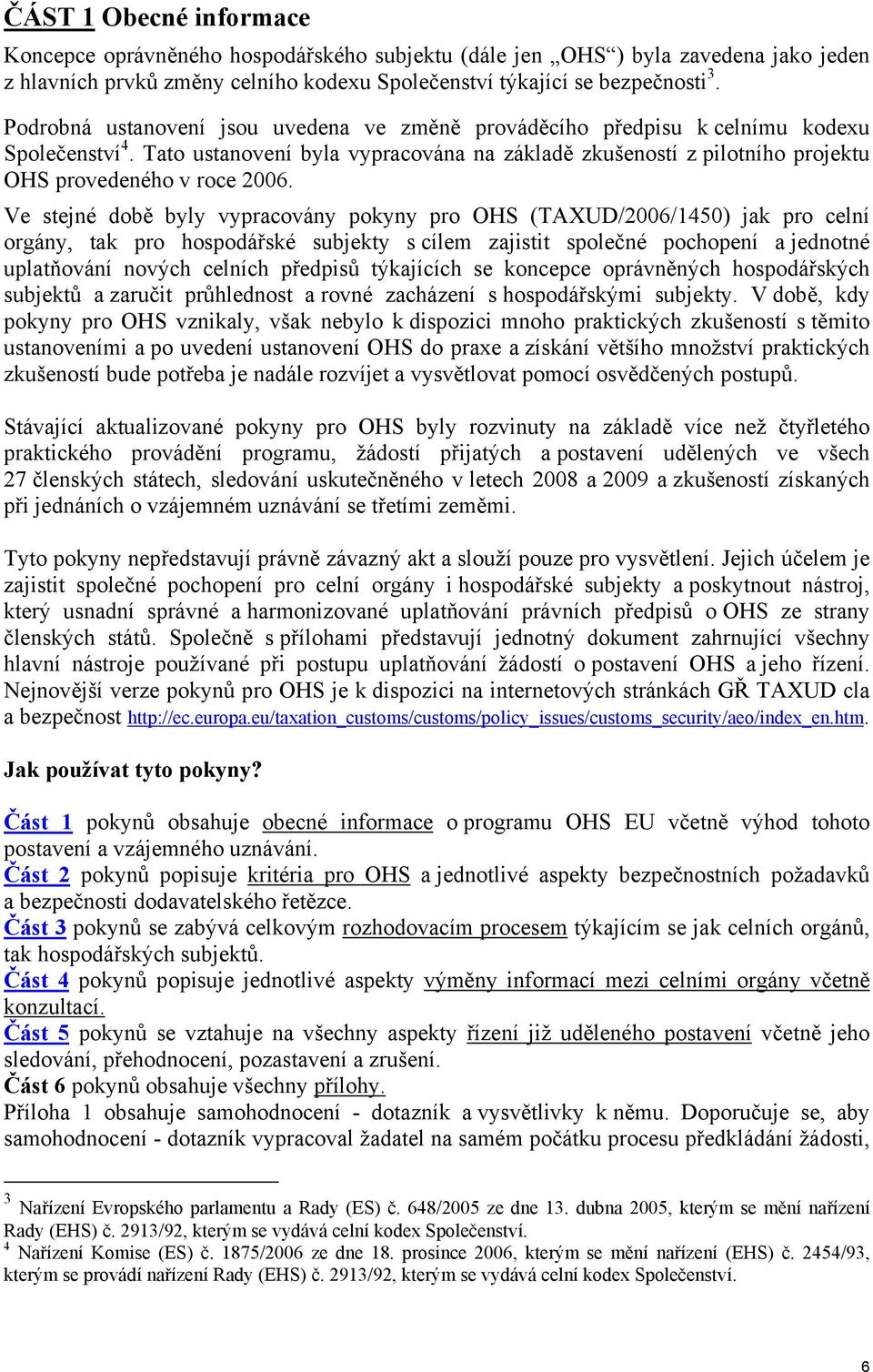 Ve stejné době byly vypracovány pokyny pro OHS (TAXUD/2006/1450) jak pro celní orgány, tak pro hospodářské subjekty s cílem zajistit společné pochopení a jednotné uplatňování nových celních předpisů