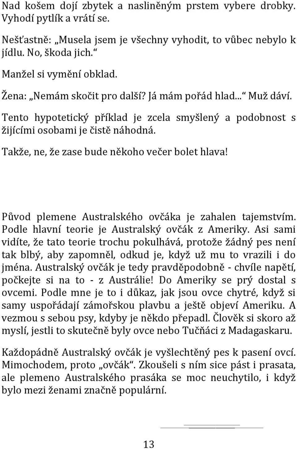 Takže, ne, že zase bude někoho večer bolet hlava! Původ plemene Australského ovčáka je zahalen tajemstvím. Podle hlavní teorie je Australský ovčák z Ameriky.