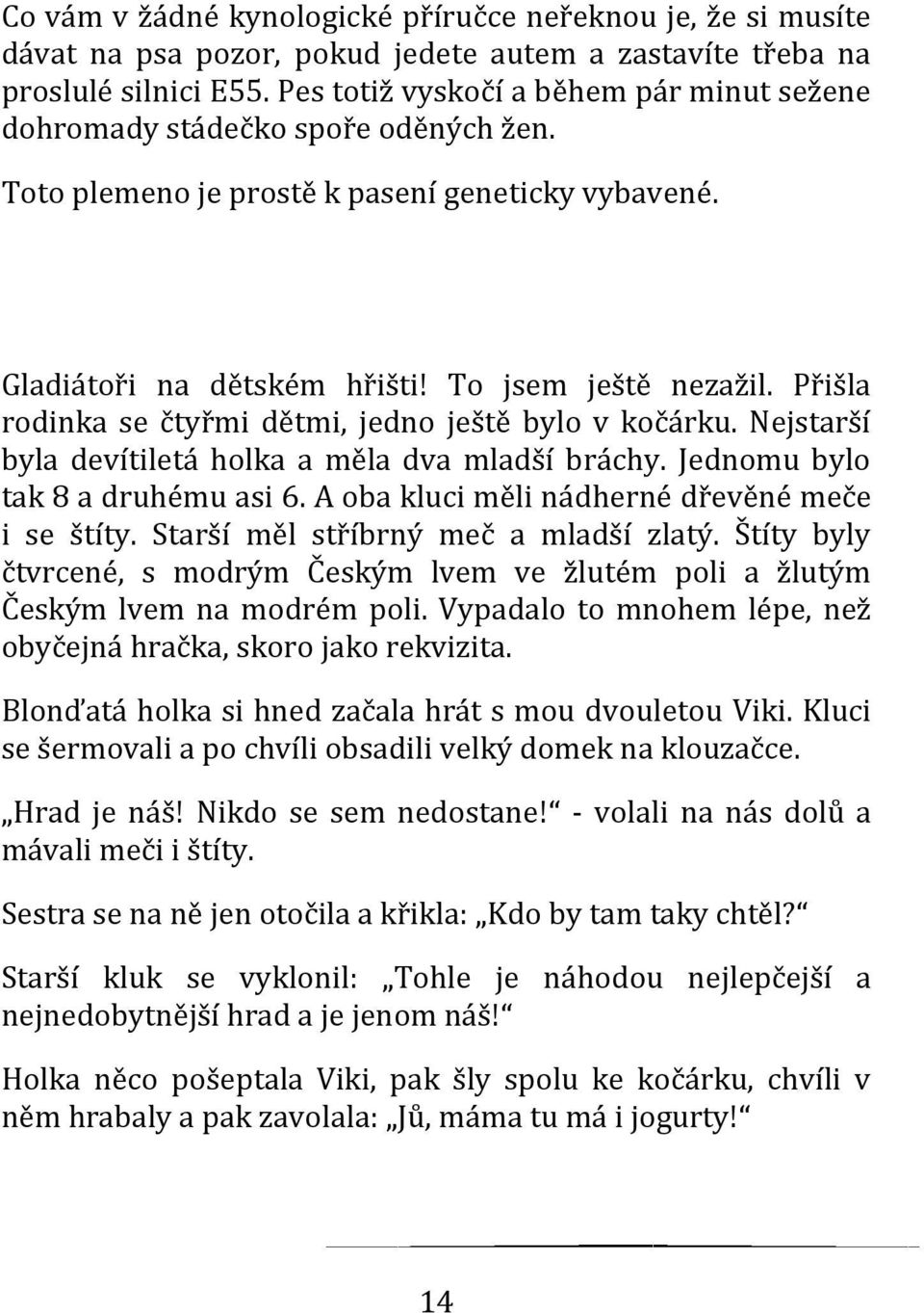 Přišla rodinka se čtyřmi dětmi, jedno ještě bylo v kočárku. Nejstarší byla devítiletá holka a měla dva mladší bráchy. Jednomu bylo tak 8 a druhému asi 6.