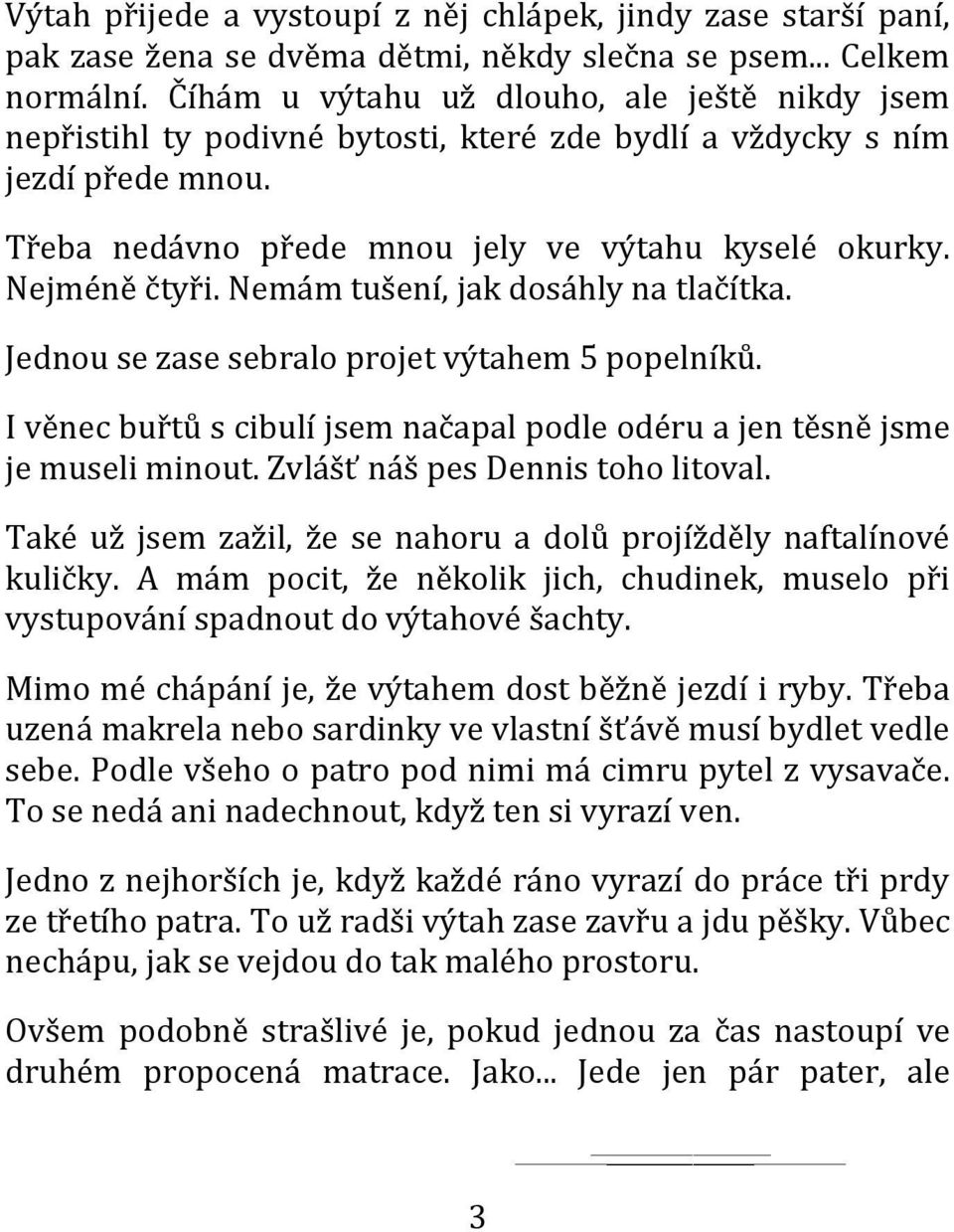 Nemám tušení, jak dosáhly na tlačítka. Jednou se zase sebralo projet výtahem 5 popelníků. I věnec buřtů s cibulí jsem načapal podle odéru a jen těsně jsme je museli minout.