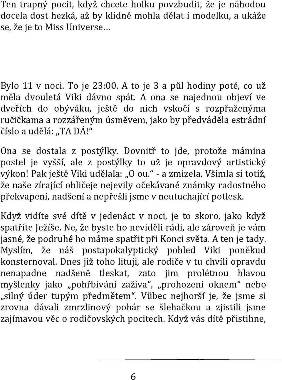 A ona se najednou objeví ve dveřích do obýváku, ještě do nich vskočí s rozpřaženýma ručičkama a rozzářeným úsměvem, jako by předváděla estrádní číslo a udělá: TA DÁ! Ona se dostala z postýlky.