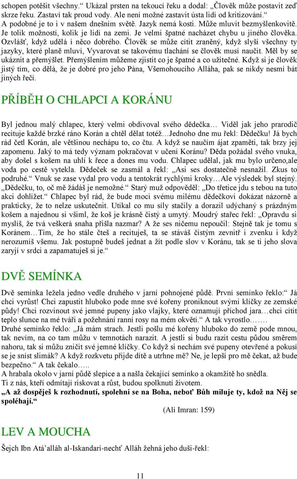 Ozvlášť, když udělá i něco dobrého. Člověk se může cítit zraněný, když slyší všechny ty jazyky, které planě mluví, Vyvarovat se takovému tlachání se člověk musí naučit. Měl by se ukáznit a přemýšlet.