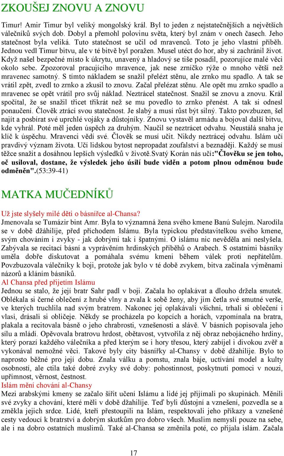 Když našel bezpečné místo k úkrytu, unavený a hladový se tiše posadil, pozorujíce malé věci okolo sebe. Zpozoroval pracujícího mravence, jak nese zrníčko rýže o mnoho větší než mravenec samotný.