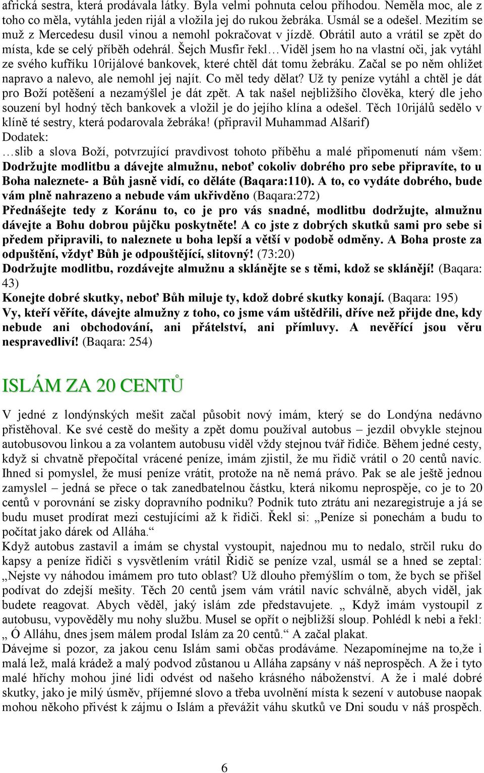 Šejch Musfir řekl Viděl jsem ho na vlastní oči, jak vytáhl ze svého kufříku 10rijálové bankovek, které chtěl dát tomu žebráku. Začal se po něm ohlížet napravo a nalevo, ale nemohl jej najít.