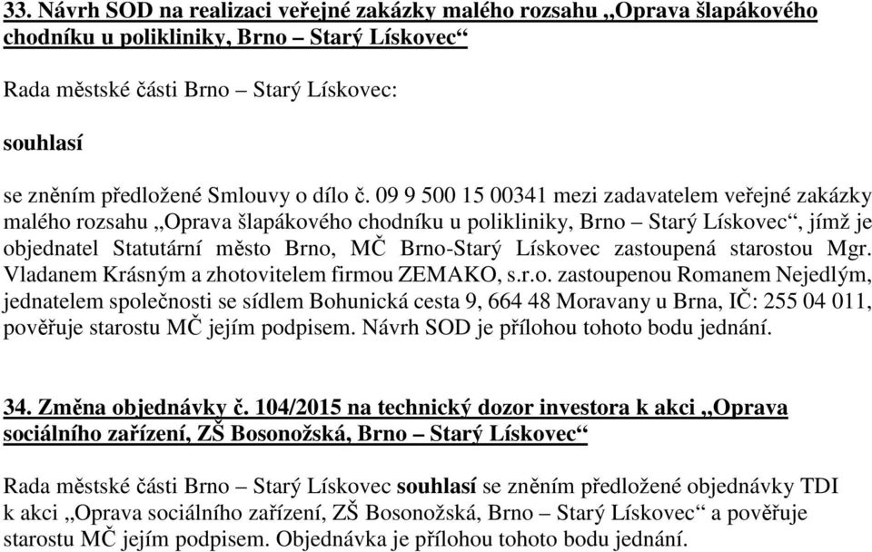 zastoupená starostou Mgr. Vladanem Krásným a zhotovitelem firmou ZEMAKO, s.r.o. zastoupenou Romanem Nejedlým, jednatelem společnosti se sídlem Bohunická cesta 9, 664 48 Moravany u Brna, IČ: 255 04 011, starostu MČ jejím podpisem.