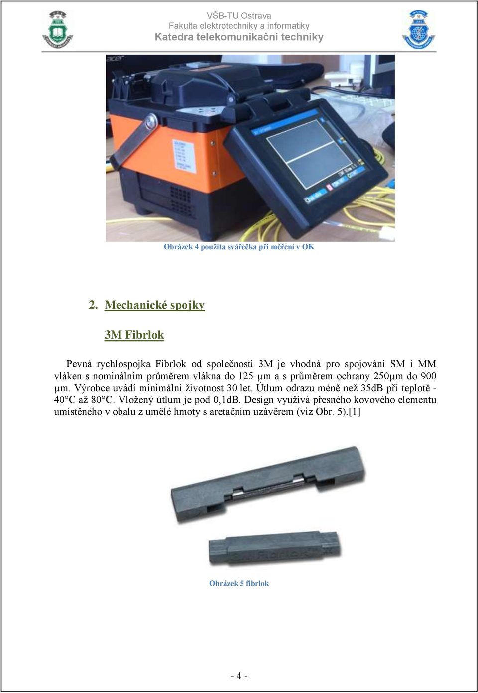 nominálním průměrem vlákna do 125 µm a s průměrem ochrany 250µm do 900 µm. Výrobce uvádí minimální životnost 30 let.