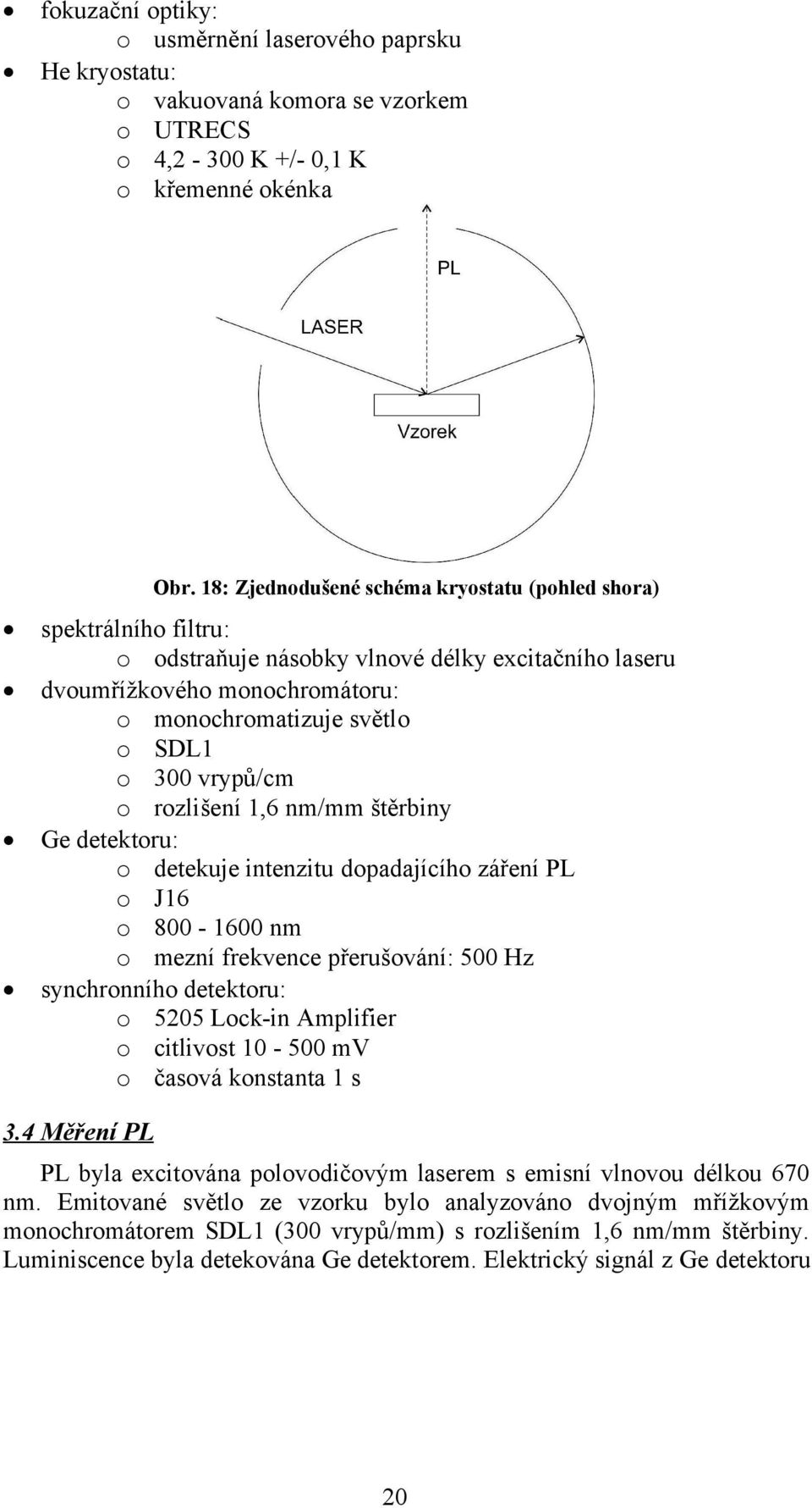 vrypů/cm o rozlišení 1,6 nm/mm štěrbiny Ge detektoru: o detekuje intenzitu dopadajícího záření PL o J16 o 800-1600 nm o mezní frekvence přerušování: 500 Hz synchronního detektoru: o 5205 Lock-in