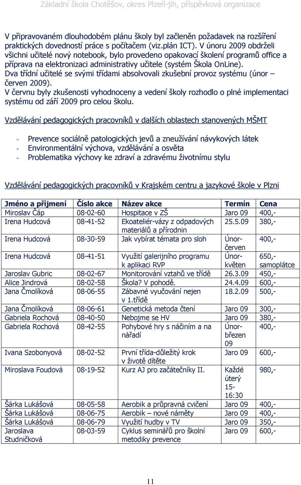 Dva třídní učitelé se svými třídami absolvovali zkušební provoz systému (únor červen 2009).