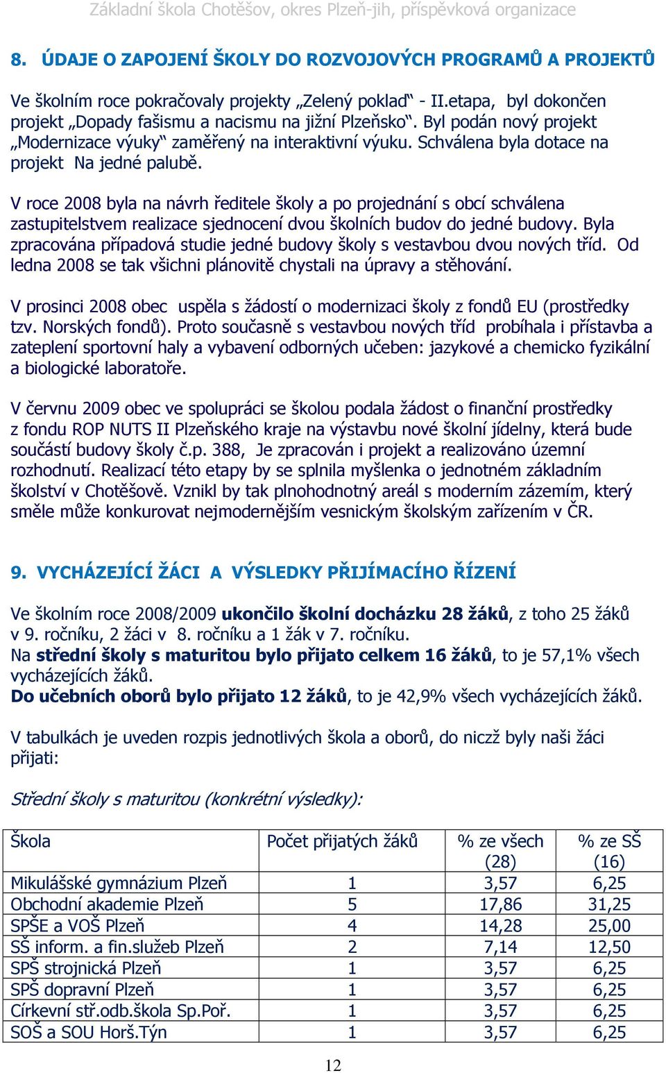 V roce 2008 byla na návrh ředitele školy a po projednání s obcí schválena zastupitelstvem realizace sjednocení dvou školních budov do jedné budovy.