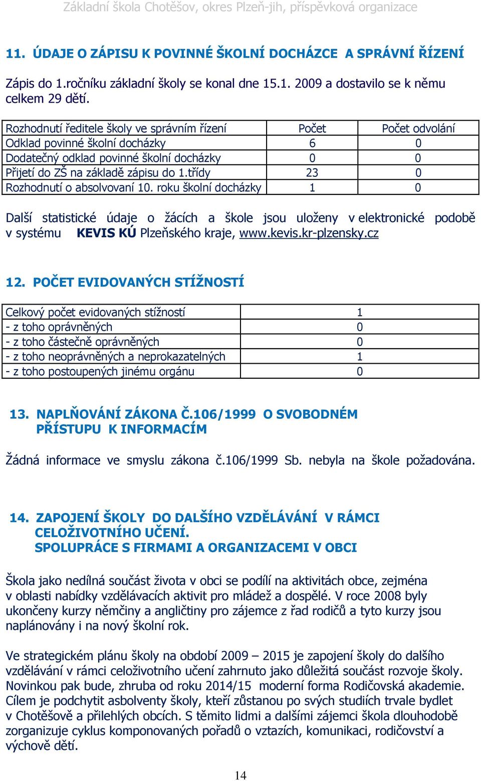 třídy 23 0 Rozhodnutí o absolvovaní 10. roku školní docházky 1 0 Další statistické údaje o žácích a škole jsou uloženy v elektronické podobě v systému KEVIS KÚ Plzeňského kraje, www.kevis.kr-plzensky.