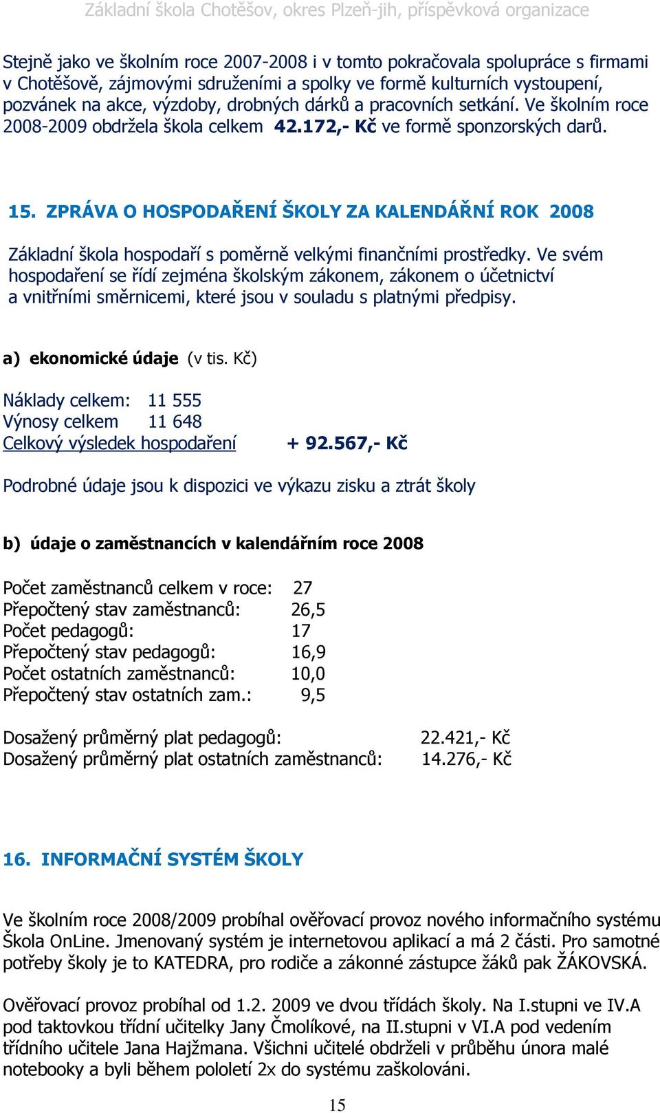 ZPRÁVA O HOSPODAŘENÍ ŠKOLY ZA KALENDÁŘNÍ ROK 2008 Základní škola hospodaří s poměrně velkými finančními prostředky.