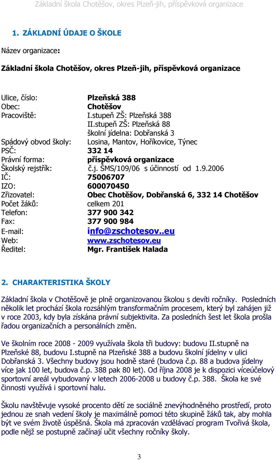 9.2006 IČ: 75006707 IZO: 600070450 Zřizovatel: Obec Chotěšov, Dobřanská 6, 332 14 Chotěšov Počet žáků: celkem 201 Telefon: 377 900 342 Fax: 377 900 984 E-mail: info@zschotesov..eu Web: www.zschotesov.eu Ředitel: Mgr.