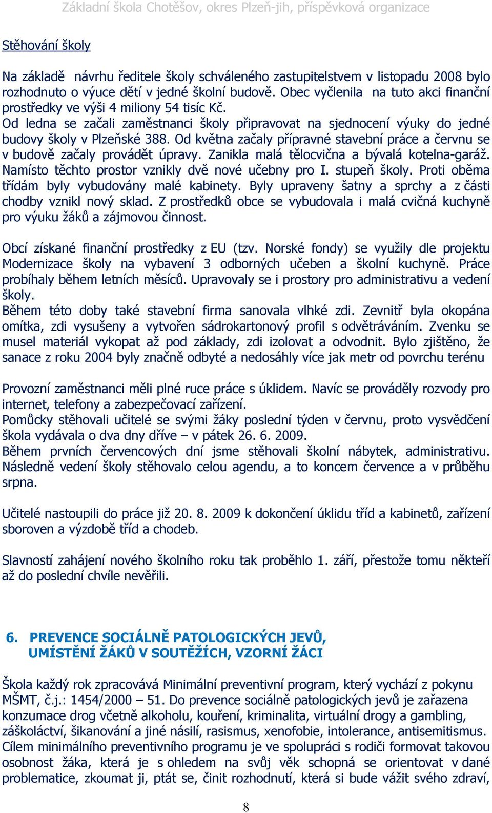 Od května začaly přípravné stavební práce a červnu se v budově začaly provádět úpravy. Zanikla malá tělocvična a bývalá kotelna-garáž. Namísto těchto prostor vznikly dvě nové učebny pro I.