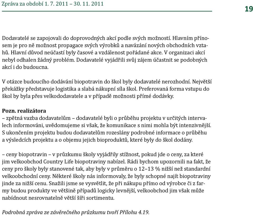 V organizaci akcí nebyl odhalen žádný problém. Dodavatelé vyjádřili svůj zájem účastnit se podobných akcí i do budoucna. V otázce budoucího dodávání biopotravin do škol byly dodavatelé nerozhodní.